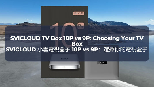 SVICLOUD 小雲電視盒子 10P vs 9P:選擇你的電視盒子 SVICLOUD TV Box 10P vs 9P: Choosing Your TV Box